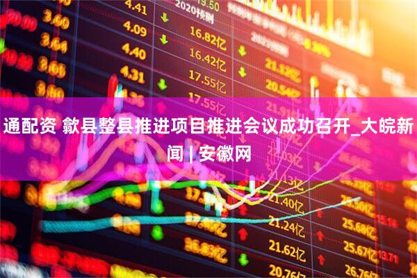 通配资 歙县整县推进项目推进会议成功召开_大皖新闻 | 安徽网