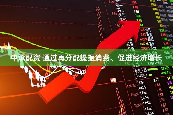 中承配资 通过再分配提振消费、促进经济增长