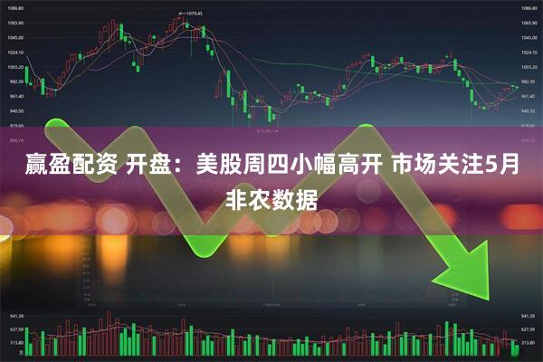 赢盈配资 开盘：美股周四小幅高开 市场关注5月非农数据