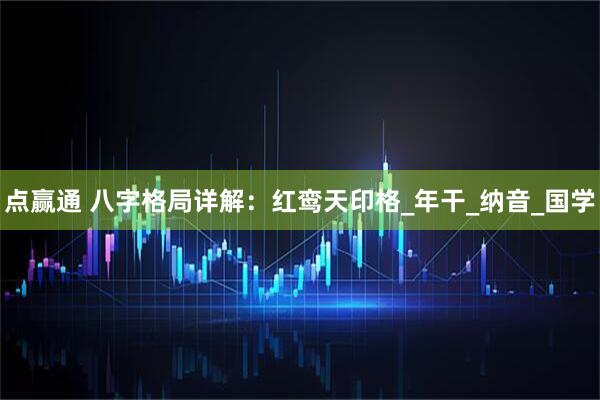 点赢通 八字格局详解：红鸾天印格_年干_纳音_国学