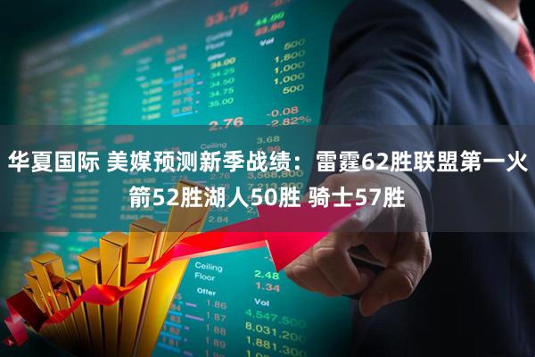 华夏国际 美媒预测新季战绩：雷霆62胜联盟第一火箭52胜湖人50胜 骑士57胜