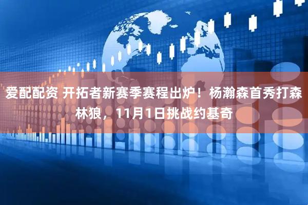 爱配配资 开拓者新赛季赛程出炉！杨瀚森首秀打森林狼，11月1日挑战约基奇