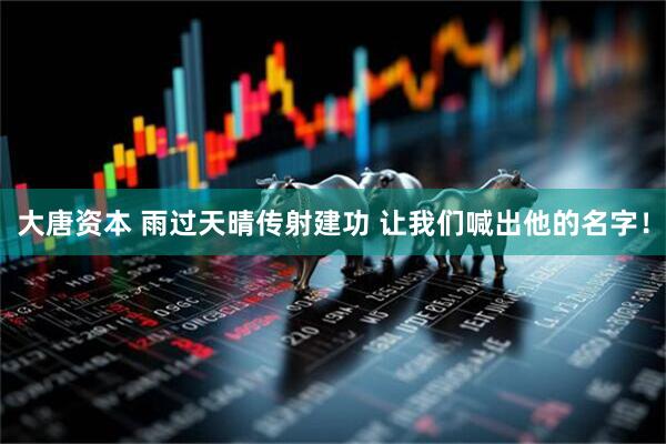大唐资本 雨过天晴传射建功 让我们喊出他的名字！