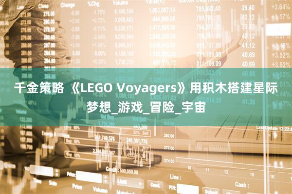 千金策略 《LEGO Voyagers》用积木搭建星际梦想_游戏_冒险_宇宙