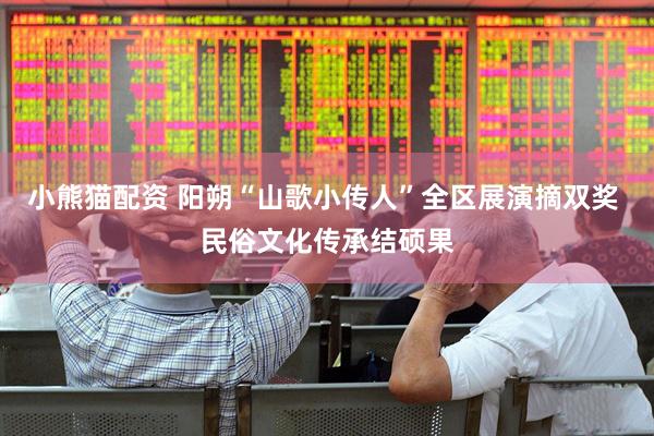 小熊猫配资 阳朔“山歌小传人”全区展演摘双奖 民俗文化传承结硕果