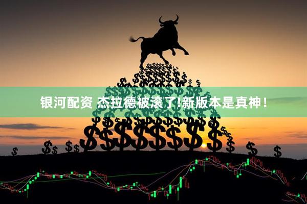 银河配资 杰拉德被滚了!新版本是真神！