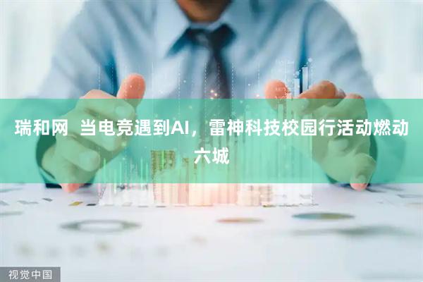 瑞和网  当电竞遇到AI，雷神科技校园行活动燃动六城