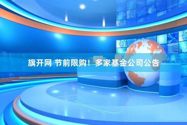旗开网 节前限购！多家基金公司公告