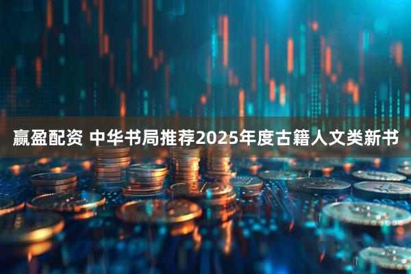 赢盈配资 中华书局推荐2025年度古籍人文类新书