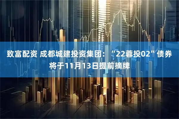 致富配资 成都城建投资集团:“22蓉投02”债券将于11月13日提前摘牌