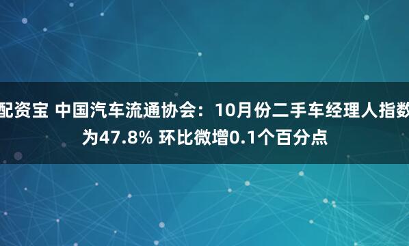 配资宝 中国汽车流通协会:10月份二手车经理人指数为47.8% 环比微增0.1个百分点
