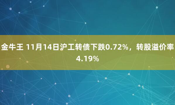 金牛王 11月14日沪工转债下跌0.72%,转股溢价率4.19%