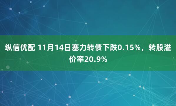 纵信优配 11月14日塞力转债下跌0.15%,转股溢价率20.9%
