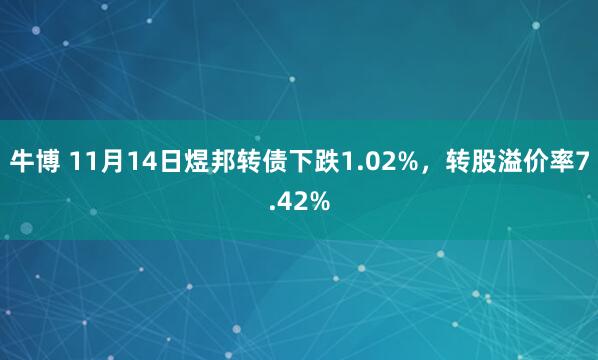 牛博 11月14日煜邦转债下跌1.02%,转股溢价率7.42%