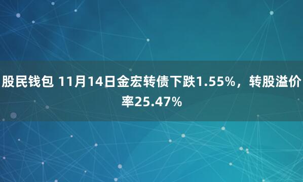 股民钱包 11月14日金宏转债下跌1.55%,转股溢价率25.47%