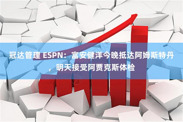 冠达管理 ESPN:富安健洋今晚抵达阿姆斯特丹,明天接受阿贾克斯体检