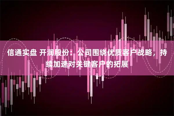 信通实盘 开润股份：公司围绕优质客户战略，持续加速对关键客户的拓展