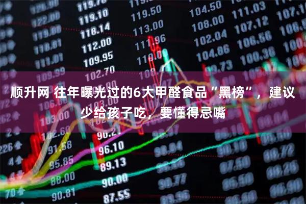 顺升网 往年曝光过的6大甲醛食品“黑榜”，建议少给孩子吃，要懂得忌嘴