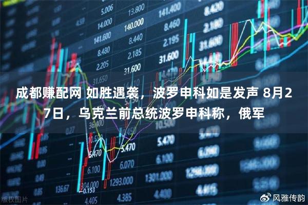 成都赚配网 如胜遇袭，波罗申科如是发声 8月27日，乌克兰前总统波罗申科称，俄军
